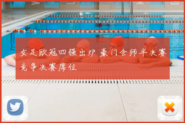 女足欧冠四强出炉 豪门会师半决赛竞争决赛席位