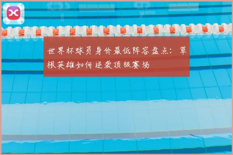 世界杯球员身价最低阵容盘点：草根英雄如何逆袭顶级赛场